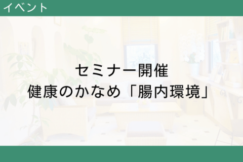 [Ended] Seminar on “Intestinal Environment,” the key to good health, will be held on May 12 (Sat.) at Luke’s Ashiya Clinic in Ashiya City, Hyogo Prefecture.